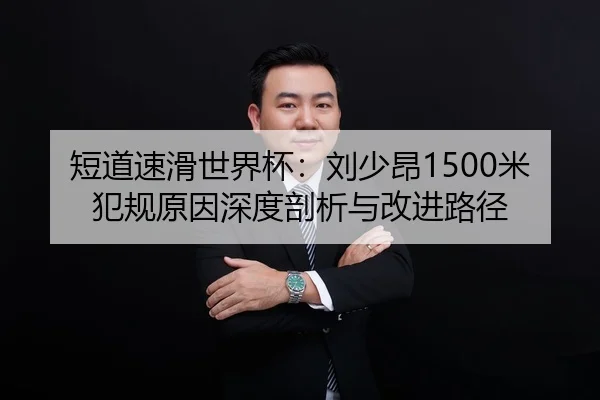 短道速滑世界杯：刘少昂1500米犯规原因深度剖析与改进路径