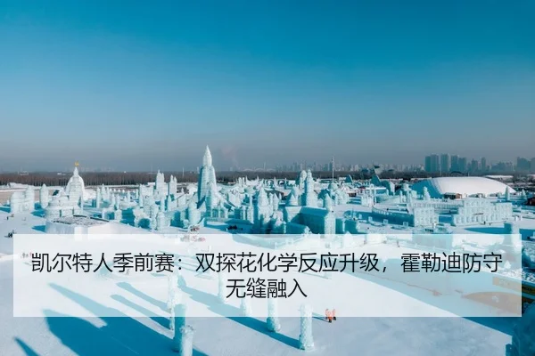 凯尔特人季前赛：双探花化学反应升级，霍勒迪防守无缝融入
