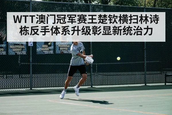 WTT澳门冠军赛王楚钦横扫林诗栋反手体系升级彰显新统治力
