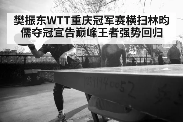樊振东WTT重庆冠军赛横扫林昀儒夺冠宣告巅峰王者强势回归