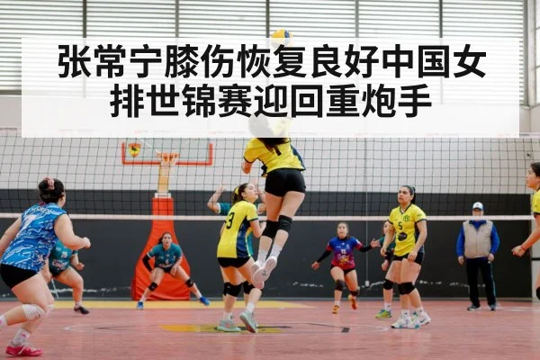 张常宁膝伤恢复良好中国女排世锦赛迎回重炮手