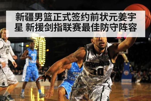 新疆男篮正式签约前状元姜宇星 新援剑指联赛最佳防守阵容