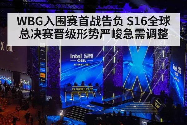 WBG入围赛首战告负 S16全球总决赛晋级形势严峻急需调整